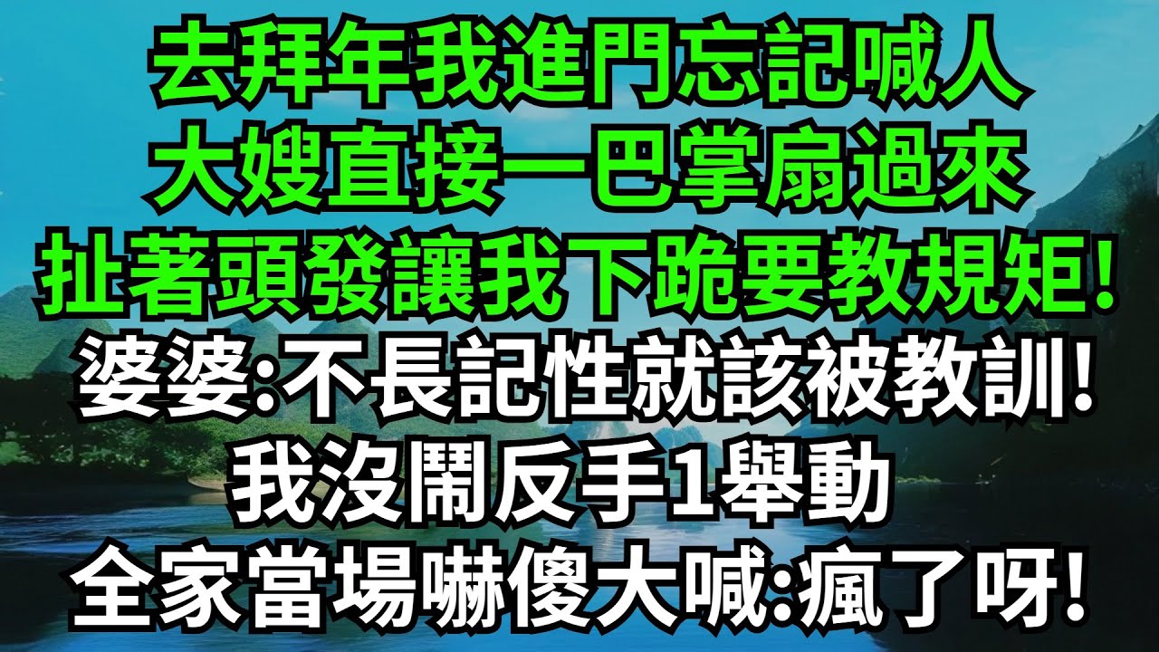 去拜年我進門忘記喊人，大嫂直接一巴掌扇過來，扯著頭發讓我下跪要教我規矩!婆婆點頭:不長記性就該被教訓!我沒鬧反手1舉動，全家當場嚇傻大喊:瘋了呀!#完結故事#情感故事#爽文#婆媳關系#家庭生活