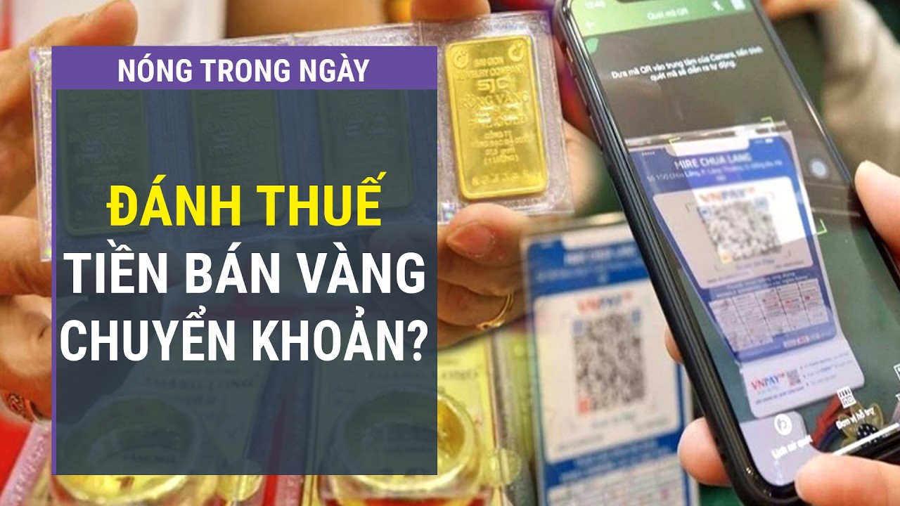Bán vàng, nhận tiền chuyển khoản: Có phát sinh thuế thu nhập cá nhân? l VTC One
