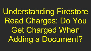 Understanding Firestore Read Charges: Do You Get Charged When Adding a Document?