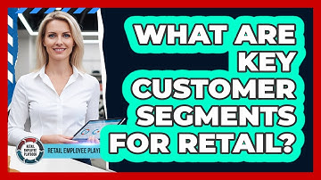 What Are Key Customer Segments For Retail?