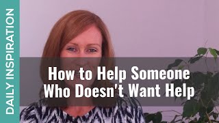 How to Help Someone Who Doesn't Want Help