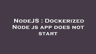 NodeJS : Dockerized Node js app does not start