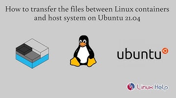 How to transfer the files between Linux containers and the host system on Ubuntu 21.04