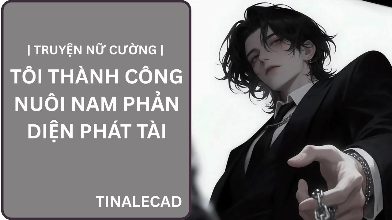 || TRUYỆN NỮ CƯỜNG || TÔI THÀNH CÔNG NUÔI NAM PHẢN DIỆN PHÁT TÀI