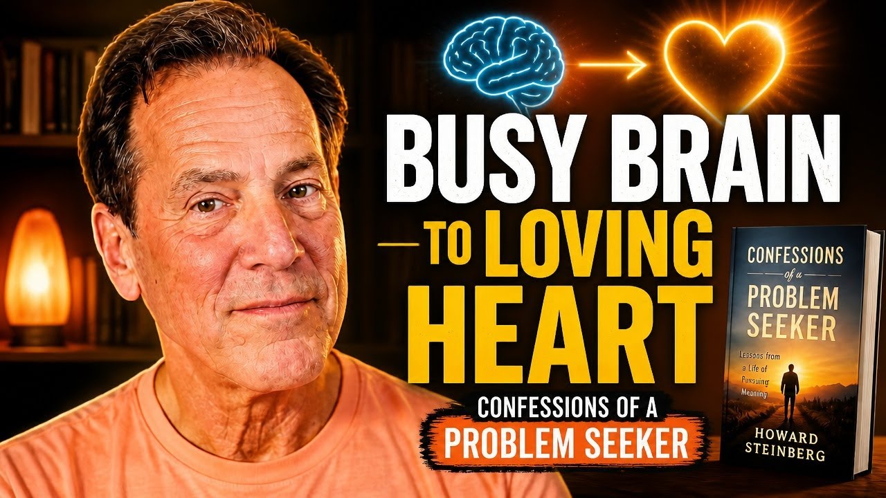 From Busy Brain to Loving Heart: Confessions of a Problem Seeker with Howard Steinberg From Busy Brain to Loving Heart: Confessions of a Problem Seeker with Howard Steinberg