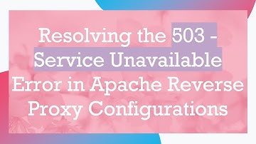 Resolving the 503 - Service Unavailable Error in Apache Reverse Proxy Configurations