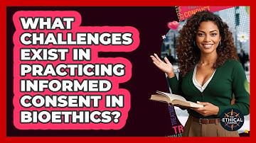 What Challenges Exist In Practicing Informed Consent In Bioethics? - The Ethical Compass