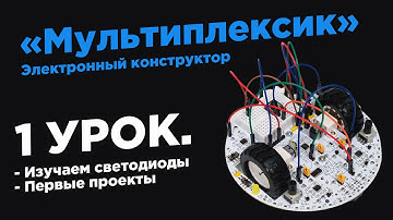 Урок 1. Знакомство. Изучаем светодиоды - Электронный конструктор «Мультиплексик»