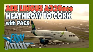 MSFS 2020 LOCKDOWN ESCAPE #14 | ✈ Aer Lingus FlyByWire A320neo | Heathrow to Cork with PACX
