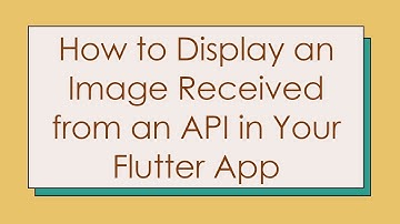 How to Display an Image Received from an API in Your Flutter App