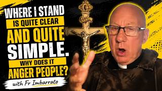 Where I stand is quite clear and quite simple. Why does it anger people? Fr Imbarrato.