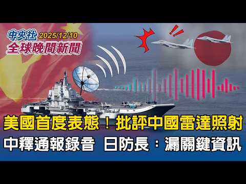 美國首度表態批評中國雷達照射事件！中方釋通報錄音反擊　日防長：但漏關鍵資訊｜泰柬戰火升級釀多人死傷！逾50萬人逃命！川普：將致電促停火｜2025/12/10 中央社全球晚間新聞
