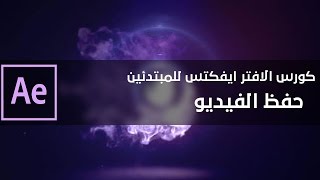 كورس After Effects للمبتدئين - كيفية حفظ الفيديوهات بجوده عاليه و بحجم صغير ببرنامج الافتر ايفكت