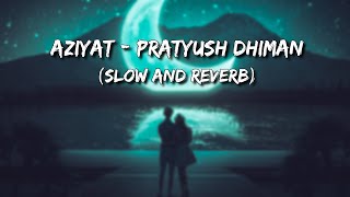 Aziyat - Pratyush Dhiman (Slowed and Reverb)