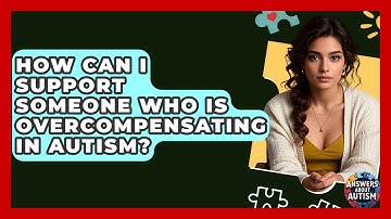 How Can I Support Someone Who Is Overcompensating In Autism? - Answers About Autism