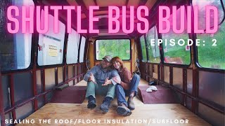 Shuttle Bus Build Ep 2 | Sealing the Roof, Floor Insulation, & Subfloor