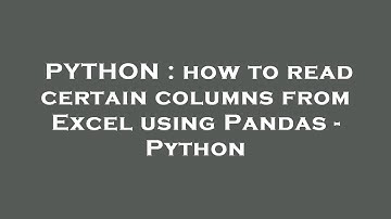 PYTHON : how to read certain columns from Excel using Pandas - Python