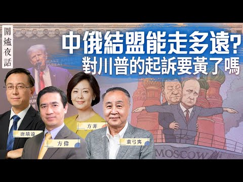 【围炉夜话03/22】中俄结盟，将推动“百年变局”还是成普习版泰坦尼克？对川普的起诉要黄了吗？｜方伟 唐靖远 方菲 袁弓夷