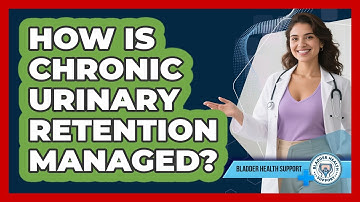 How Is Chronic Urinary Retention Managed? - Bladder Health Support