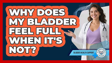 Why Does My Bladder Feel Full When It