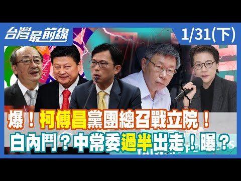 爆！"柯傅昌"黨團總召戰立院！ 白內鬥？中常委過半出走！曝？【台灣最前線】2024.01.31(下)