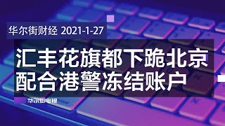 汇丰花旗向北京下跪，配合港警要求冻结账户；人行示警已出现泡沫，中国加紧调控房价；美商务部长拒承诺续封华为；日经富时罗素扩大剔除中企 |华尔街财经（20210127）