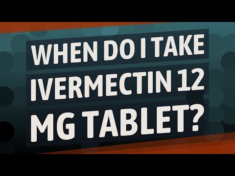 When Do I Take Ivermectin 12 Mg Tablet