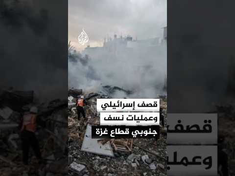 قصف إسرائيلي وعمليات نسف جنوبي قطاع غزة