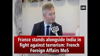 France stands alongside India in fight against terrorism: French Foreign Affairs MoS