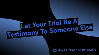 Let Your Trial Be A Testimony To Someone Else