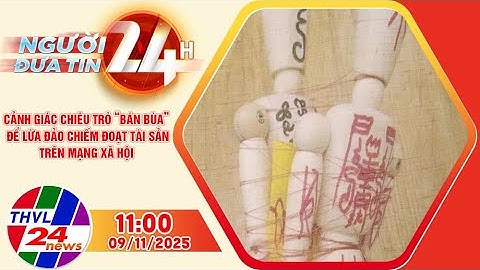Người đưa tin 24H (11h ngày 09/11/2025): Cảnh giác chiêu trò “bán bùa” để lừa đảo chiếm đoạt tài sản