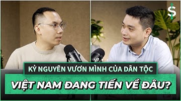 Kỷ nguyên vươn mình của dân tộc - Việt Nam đang tiến về đâu?