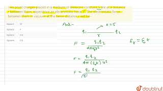 Two point charges placed in a medium of dielectric constant 5 are at a distance r between them, ...