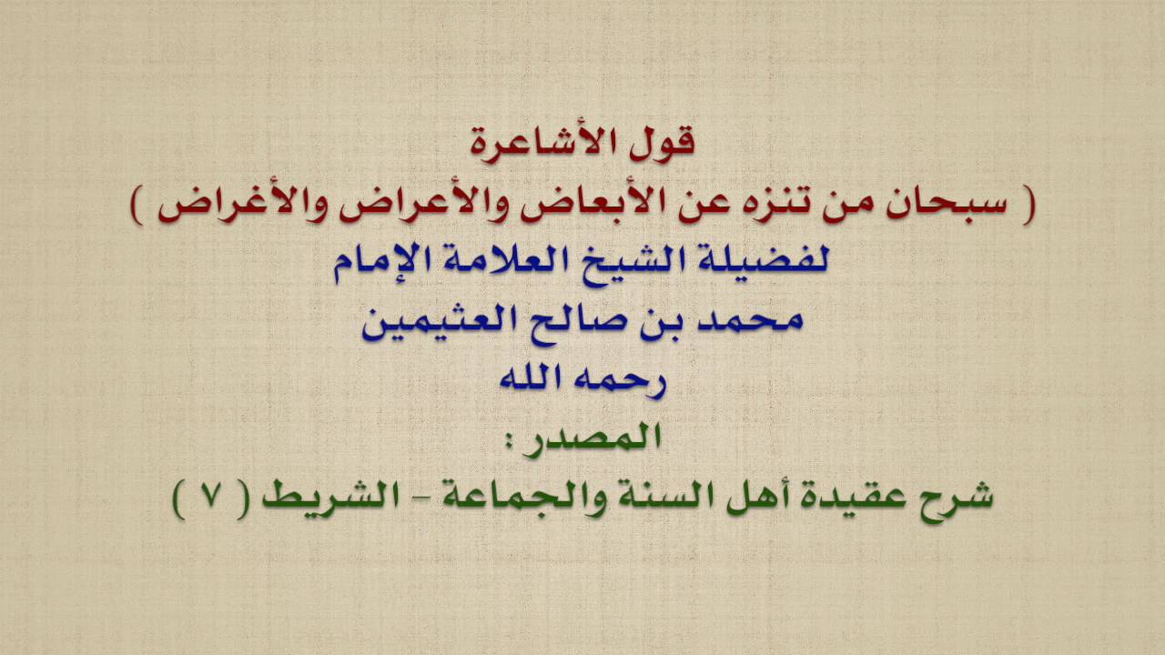 الشيخ ابن عثيمين : قول الأشاعرة :  سبحان من تنزه عن الأبعاض والأعراض والأغراض