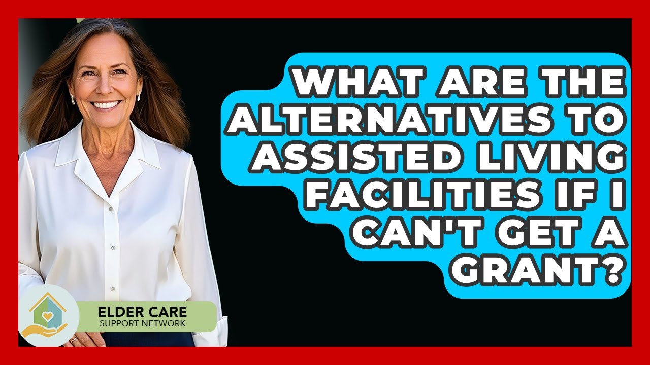 What Are The Alternatives To Assisted Living Facilities If I Can't Get A Grant?
