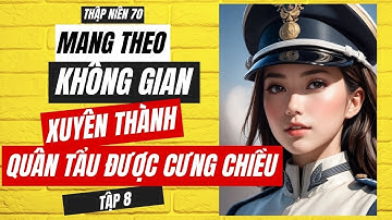 Tập 8: TN70 - Mang Theo Không Gian Xuyên Thành Quân Tẩu Được Cưng Chiều.