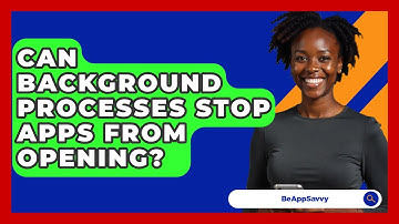 Can Background Processes Stop Apps From Opening? - Be App Savvy