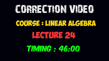 Correction Video | LINEAR ALGEBRA - Lecture 24 Timing - 46:00