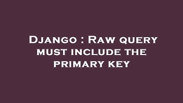 Django : Raw query must include the primary key