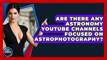 Are There Any Astronomy YouTube Channels Focused on Astrophotography? - Profiles in Politics
