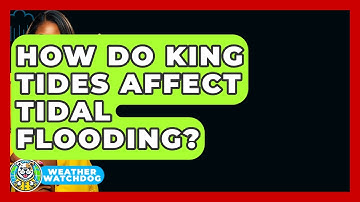 How Do King Tides Affect Tidal Flooding? - Weather Watchdog