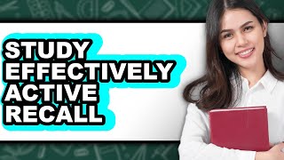 How To Study Effectively Active Recall (Easy Method)