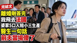 【完結文】離婚協議剛簽完1分鐘，我帶女兒登上去法國的飛機；婆家5口人陪小三生產，醫生一句話，前夫當場傻了！#虛構故事 #家庭情感 #婚姻關係 #女性成長 #情感故事 #婆媳關係