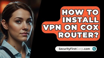 How To Install VPN On Cox Router? - SecurityFirstCorp.com