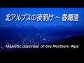 【4K】長野・北アルプスの夜明け〜春爛漫 Majestic daybreak of the Northern Alps