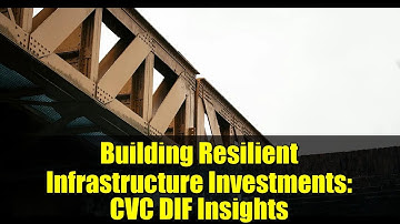 Building Resilient Infrastructure Investments: CVC DIF Insights