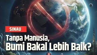 Benarkah, Tanpa Manusia Bumi Akan Lebih Baik? | SINAU