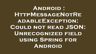 Android : HttpMessageNotReadableException: Could not read JSON: Unrecognized field using Spring for Wealth