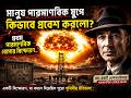 মানুষ পারমাণবিক যুগে কিভাবে প্রবেশ করলো? | প্রথম পারমাণবিক | How did humanity enter the nuclear age?