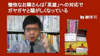 愉快なお隣さんは「英雄」への対応でガヤガヤ騒がしくなっている　by榊淳司